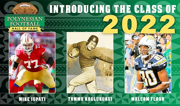 Class of 2022 is Malcom Floyd of Samoan Ancestry, Mike Iupati of Samoan Ancestry and Tom Kaulukukui of Hawaiian Ancestry